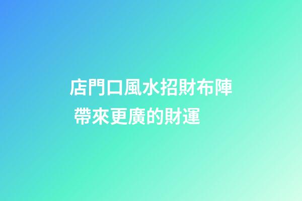 店門口風水招財布陣 帶來更廣的財運